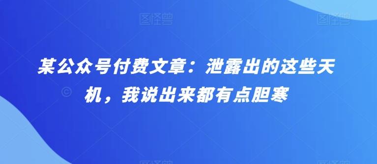 某公众号付费文章：泄露出的这些天机，我说出来都有点胆寒-梦清网创