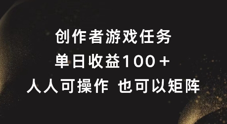 创作者游戏任务，单日收益100+，可矩阵操作【揭秘】-梦清网创