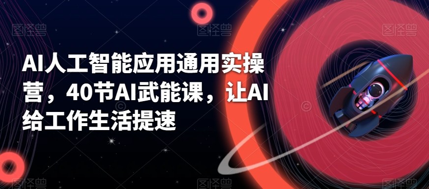 AI人工智能应用通用实操营，40节AI赋能课，让AI给工作生活提速-梦清网创