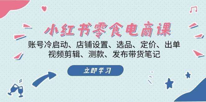 小红书零食电商课：账号冷启动/店铺设置/选品/定价/出单/视频剪辑/测款/发布带货笔记-梦清网创