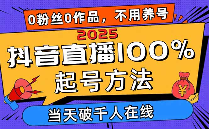 2025抖音直播100%起号方法，0粉丝0作品当天破千人在线 可配合多种变现方式-梦清网创