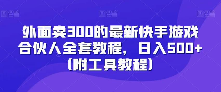 外面卖300的最新快手游戏合伙人全套教程，日入500+（附工具教程）-梦清网创