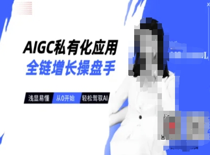 AIGC私有化应用全链增长操盘手，浅显易懂，从0开始轻松，驾驭AI-梦清网创
