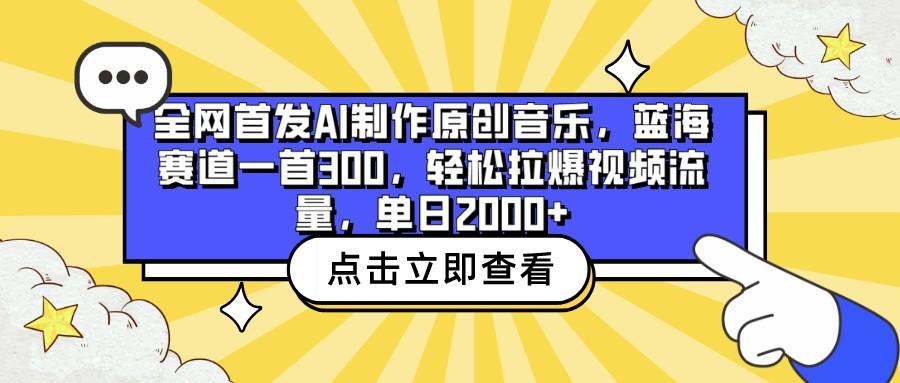 全网首发AI制作原创音乐，蓝海赛道一首300，轻松拉爆视频流量，单日2000+-梦清网创