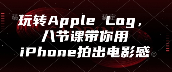 玩转Apple Log，八节课带你用iPhone拍出电影感-梦清网创