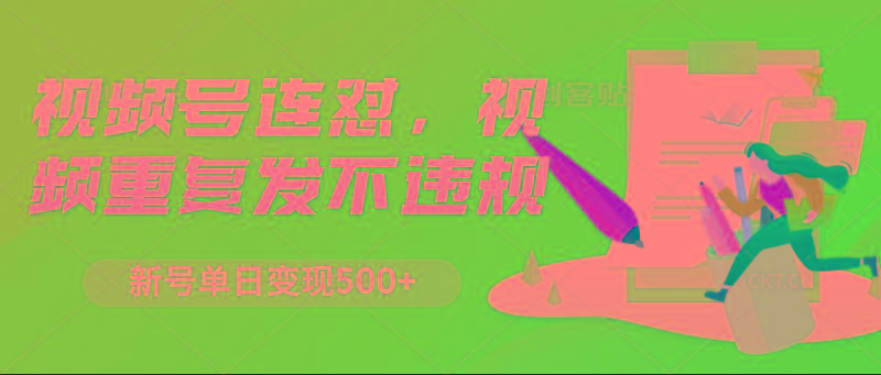 视频号连怼，视频重复发不违规，新号单日变现500+-梦清网创