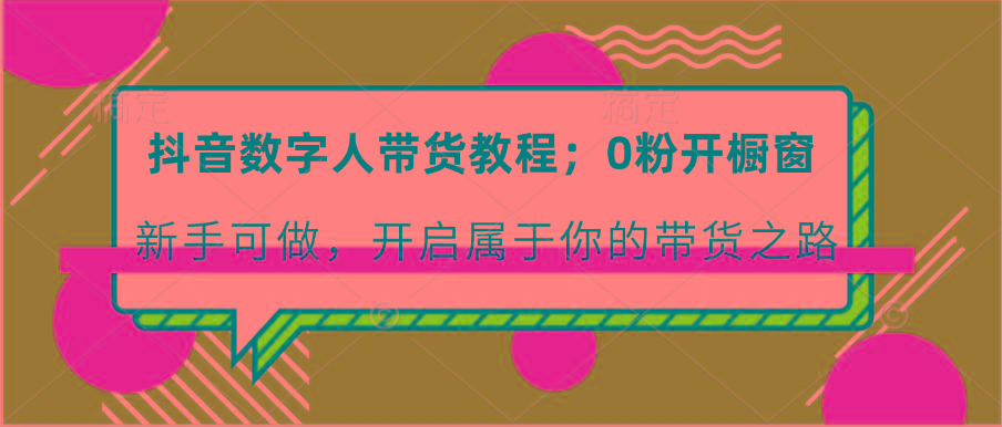 抖音数字人带货教程：0粉开橱窗 新手可做 开启属于你的带货之路-梦清网创