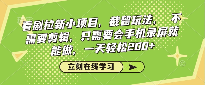看剧拉新小项目，截留玩法， 不需要剪辑，只需要会手机录屏就能做，一天轻松200+-梦清网创