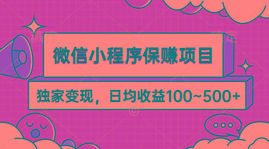 (9900期)微信小程序保赚项目，独家变现，日均收益100~500+-梦清网创