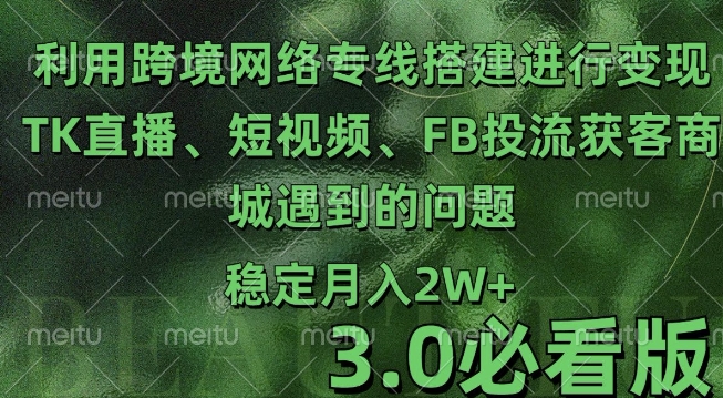 利用跨境电商网络及搭建TK直播、短视频、FB投流获客以及商城遇到的问题进行变现3.0必看版【揭秘】-梦清网创