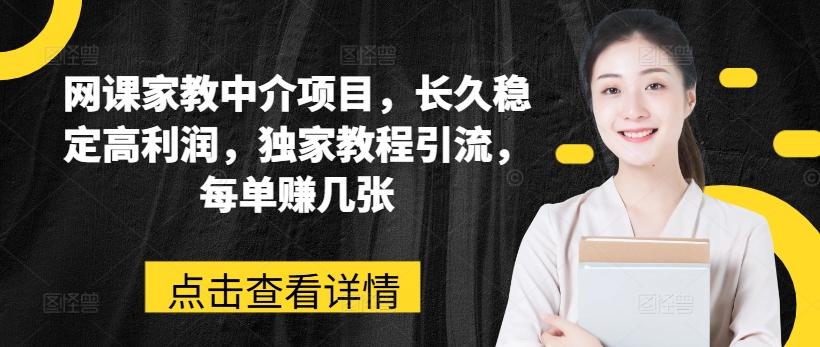网课家教中介项目，长久稳定高利润，独家教程引流，每单赚几张-梦清网创