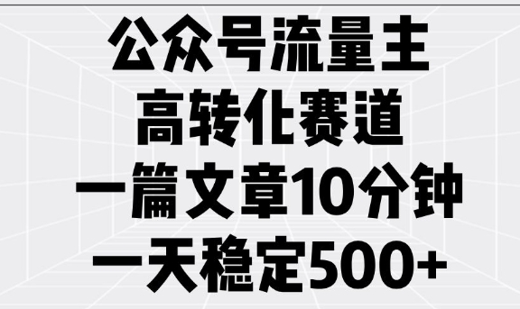 公众号流量主高转化赛道，一篇文章10分钟，一天稳定5张-梦清网创