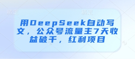 用DeepSeek自动写文，公众号流量主7天收益破千，红利项目-梦清网创