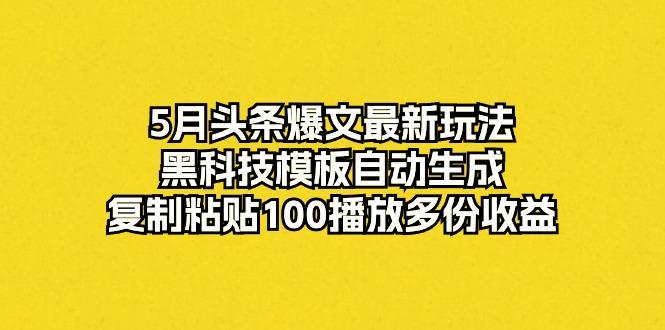 5月头条爆文最新玩法，黑科技模板自动生成，复制粘贴100播放多份收益-梦清网创