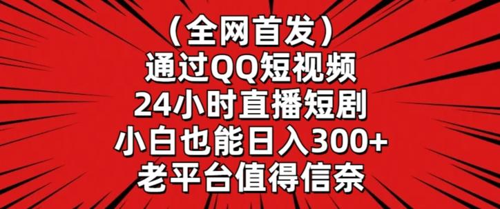 全网首发，通过QQ短视频24小时直播短剧，小白也能日入300+【揭秘】-梦清网创