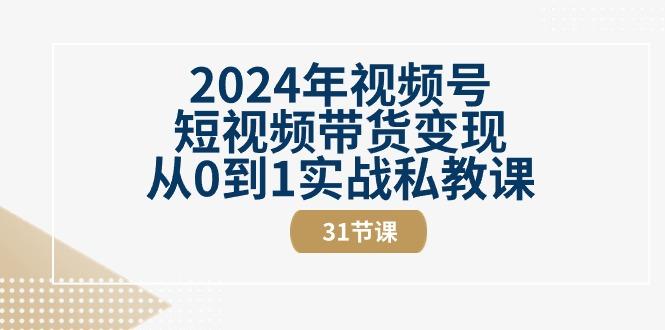 2024年视频号短视频带货变现从0到1实战私教课(30节视频课)-梦清网创