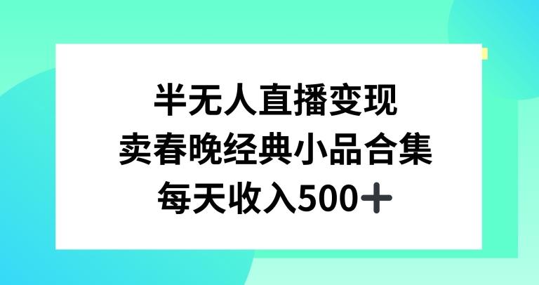 半无人直播变现，卖经典春晚小品合集，每天日入500+【揭秘】-梦清网创
