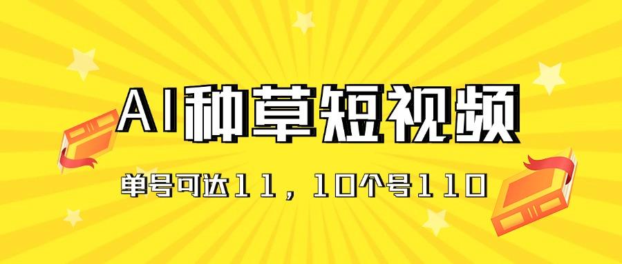AI种草单账号日收益11元(抖音，快手，视频号-梦清网创