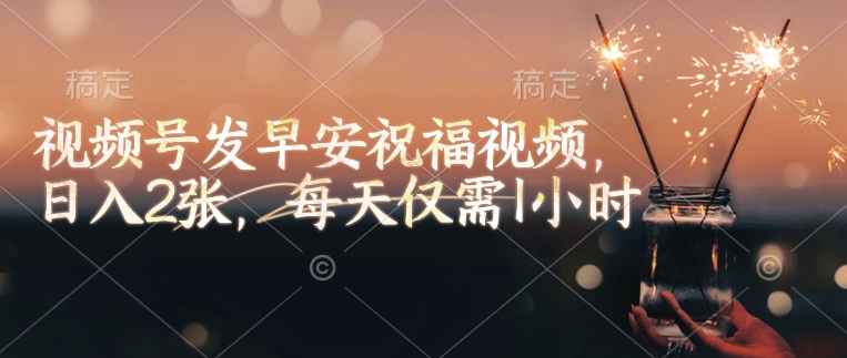 视频号发早安祝福视频，日入2张，每天仅需1小时-梦清网创