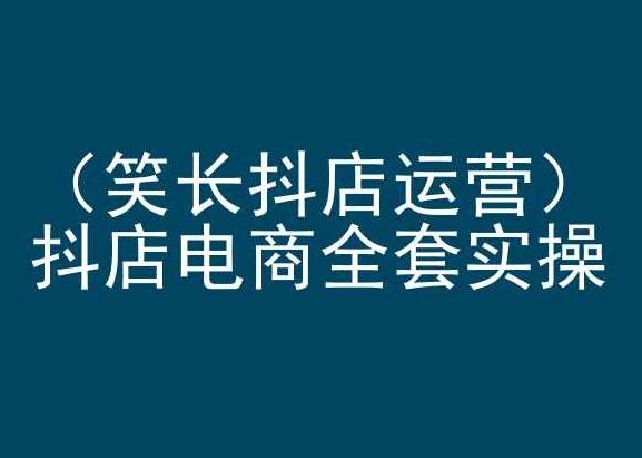 笑长抖店运营，抖店电商全套实操，抖音小店电商培训-梦清网创