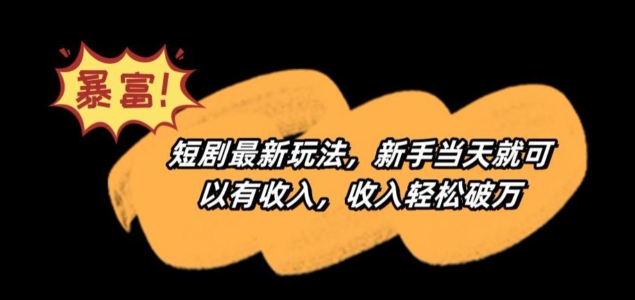 短剧最新玩法，新手当天就可以有收入，收入轻松破万【揭秘】-梦清网创