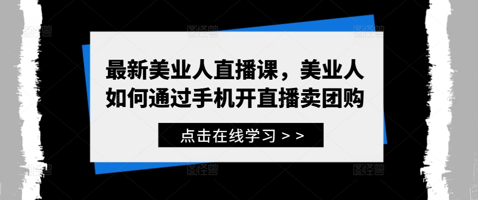 最新美业人直播课，美业人如何通过手机开直播卖团购-梦清网创