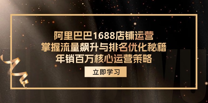 阿里巴巴1688店铺运营，掌握流量飙升与排名优化秘籍 年销百万核心运营策略-梦清网创