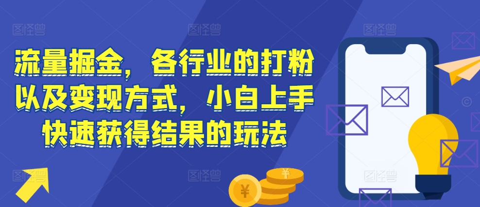 流量掘金，各行业的打粉以及变现方式，小白上手快速获得结果的玩法-梦清网创