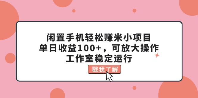 闲置手机轻松赚米小项目，单日收益100+，可放大操作，工作室稳定运行-梦清网创