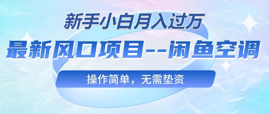 最新风口项目—闲鱼空调，新手小白月入过万，操作简单，无需垫资-梦清网创
