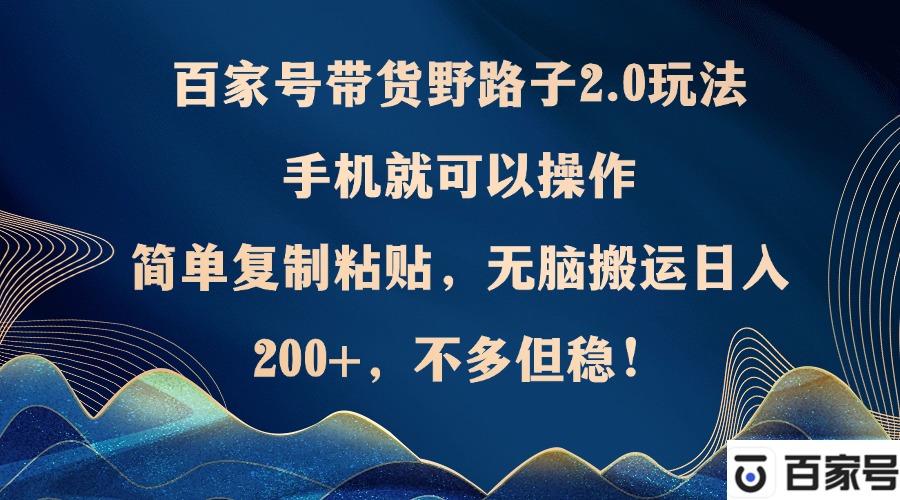 百家号带货野路子2.0玩法，手机就可以操作，简单复制粘贴，无脑搬运日…-梦清网创