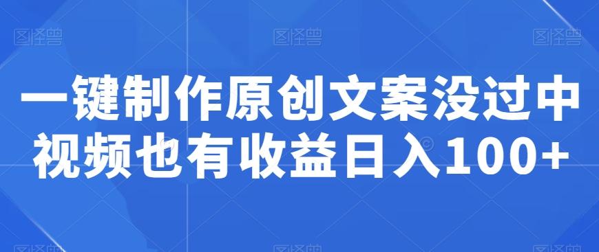 一键制作原创文案没过中视频也有收益日入100+-梦清网创