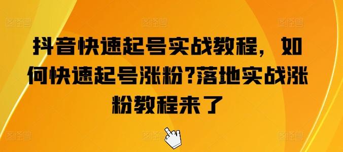 抖音快速起号实战教程，如何快速起号涨粉?落地实战涨粉教程来了-梦清网创