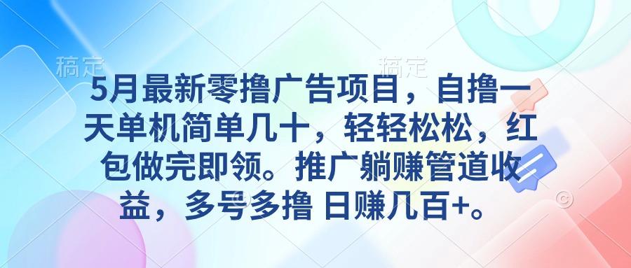 5月最新零撸广告项目，自撸一天单机几十，推广躺赚管道收益，日入几百+-梦清网创