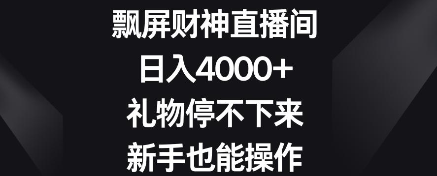 飘屏财神直播间，日入4000+，礼物停不下来，新手也能操作【揭秘】-梦清网创