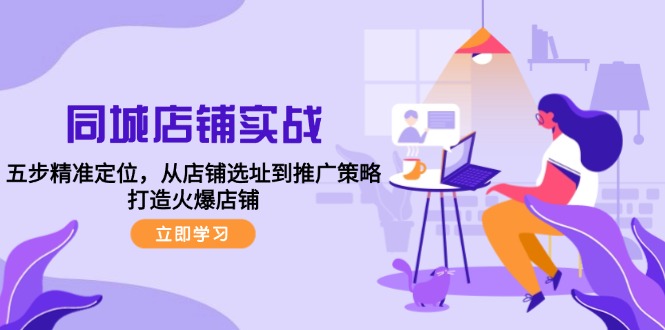 同城店铺实战：五步精准定位，从店铺选址到推广策略，打造火爆店铺-梦清网创