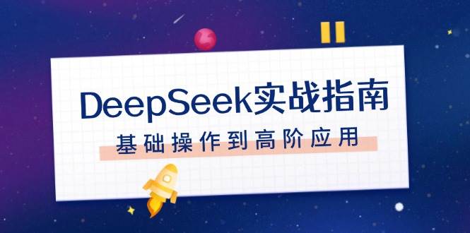 DeepSeek实战指南，注册配置、对话技巧、文件处理、基础操作到高阶应用-梦清网创