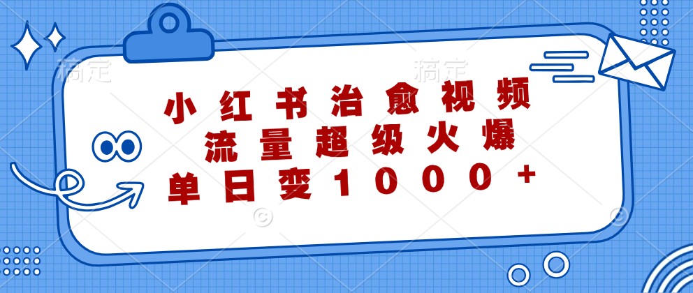小红书治愈视频，流量超级火爆，单日变现1000+-梦清网创