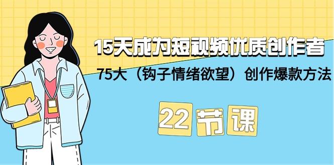 (9476期)15天成为短视频-优质创作者+75大(钩子-情绪欲望)创作爆款方法-22节课-梦清网创