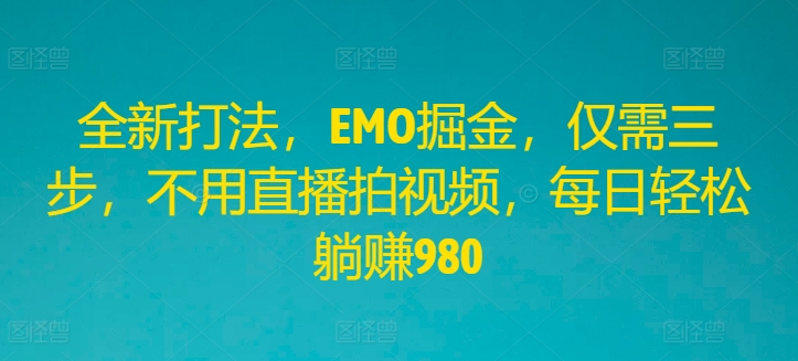 全新打法，EMO掘金，仅需三步，不用直播拍视频，每日轻松躺赚980【揭秘】-梦清网创