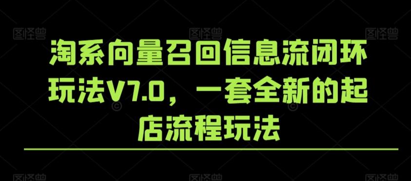 淘系向量召回信息流闭环玩法V7.0，一套全新的起店流程玩法-梦清网创