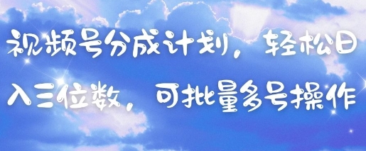 视频号分成计划，轻松日入三位数，可批量多号操作-梦清网创