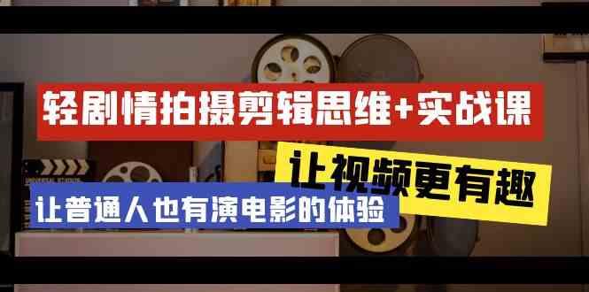 轻剧情+拍摄剪辑思维实战课 让视频更有趣 让普通人也有演电影的体验(23节课)-梦清网创