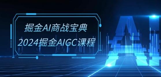 掘金AI商战宝典-系统班：2024掘金AIGC课程(30节视频课)-梦清网创