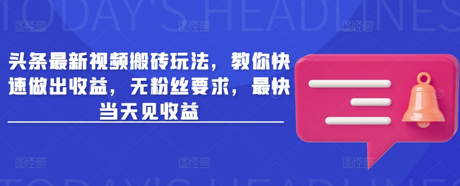 头条最新视频搬砖玩法，教你快速做出收益，无粉丝要求，最快当天见收益-梦清网创