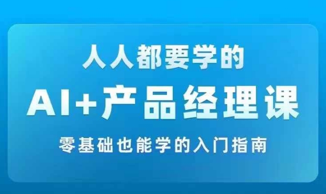 AI +产品经理实战项目必修课，从零到一教你学ai，零基础也能学的入门指南-梦清网创