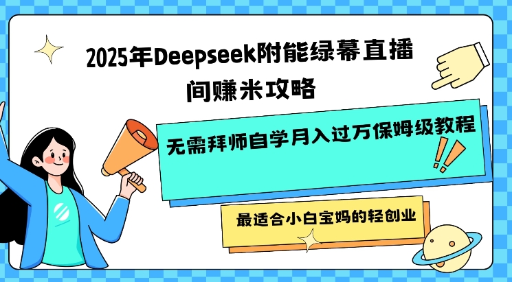 2025年Deepseek附能绿幕直播间挣米攻略无需拜师自学月入过W保姆级教程，最适合小白宝妈的轻创业-梦清网创