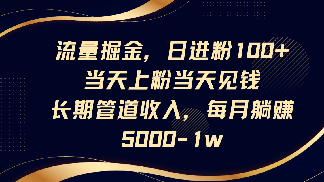 流量掘金，日进粉100+,当天上粉当天见钱，长期管道收入，每月躺赚5000-1w-梦清网创
