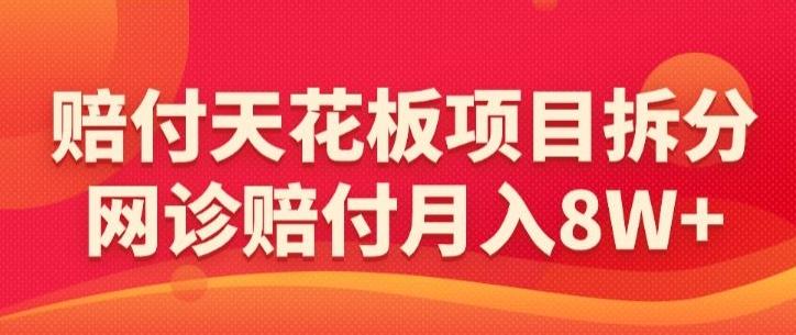 赔付天花板项目拆分，网诊赔付月入8W+-【仅揭秘】-梦清网创