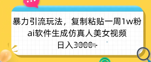 暴力引流玩法，复制粘贴一周1w粉，ai软件生成仿真人美女视频，日入多张-梦清网创